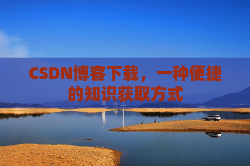 CSDN博客下载,一种便捷的知识获取方式